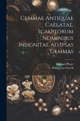 Gemmae Antiquae Caelatae, Scalptorum Nominibus Insignitae Ad Ipsas Gemmas - Philipp Von Stosch,Bernard Picart - cover