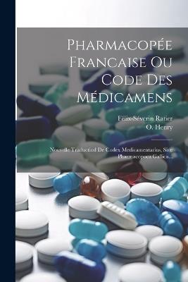 Pharmacopée Francaise Ou Code Des Médicamens: Nouvelle Traductiod De Codex Medicamentarius, Sive Pharmacopoea Gallica... - Félix-Séverin Ratier,O Henry - cover