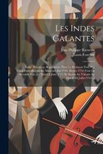 Les Indes Galantes: Ballet-héroïque, Représenté, Pour La Premiere Fois, Par L'academie-royale De Musique, En 1735. Repris 1743 Pour La Seconde Fois, Le Mardi 8 Juin, 1751 Et Remis Au Théatre Le Mardi 14 Juillet 1761...