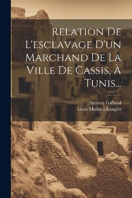 Relation De L'esclavage D'un Marchand De La Ville De Cassis, À Tunis... - Antoine Galland - cover