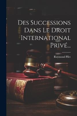 Des Successions Dans Le Droit International Privé... - Raymond Pilet - cover