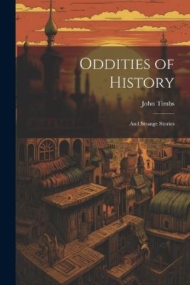 Oddities of History: And Strange Stories - John Timbs - cover