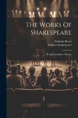 The Works Of Shakespeare: Romeo And Juliet. Hamlet - William Shakespeare,Nicholas Rowe - cover