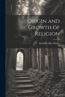 Origin and Growth of Religion - Friedrich Max Müller - cover