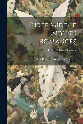 Three Middle English Romances: King Horn, Havelok, Beves of Hampton - Laura Hibbard Loomis - cover