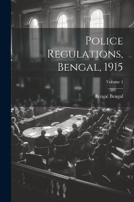 Police Regulations, Bengal, 1915; Volume 4 - Bengal Bengal - cover