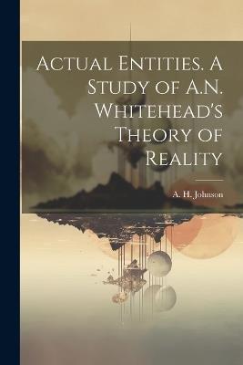 Actual Entities. A Study of A.N. Whitehead's Theory of Reality - A H 1910- Johnson - cover