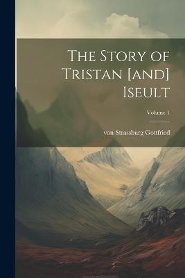 The Story of Tristan [and] Iseult; Volume 1 - Von Strassburg Gottfried - cover