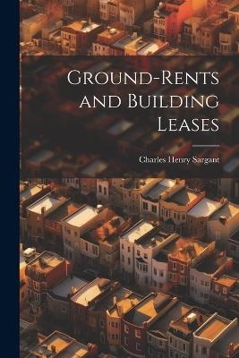 Ground-rents and Building Leases - Charles Henry Sargant - cover