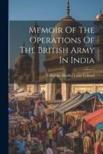 Memoir Of The Operations Of The British Army In India