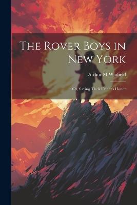 The Rover Boys in New York: Or, Saving Their Father's Honor - Arthur M Winfield - cover