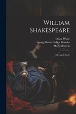 William Shakespeare; a Critical Study