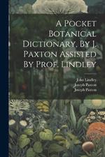 A Pocket Botanical Dictionary, By J. Paxton Assisted By Prof. Lindley