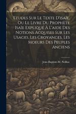 Etudes Sur Le Texte D'isaïe, Ou Le Livre Du Prophète Isaïe Expliqué À L'aide Des Notions Acquises Sur Les Usages, Les Croyances, Les Moeurs Des Peuples Anciens