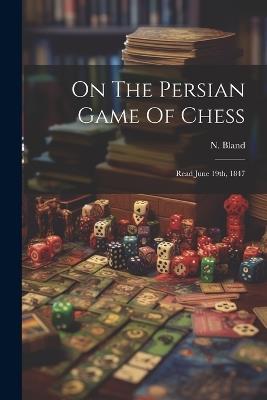 On The Persian Game Of Chess: Read June 19th, 1847 - N Bland - cover