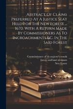 Abstract Of Claims Preferred At A Justice Seat Held For The New Forest ... 1670. With A Return Made By Commissioners As To Incroachments &c. In The Said Forest