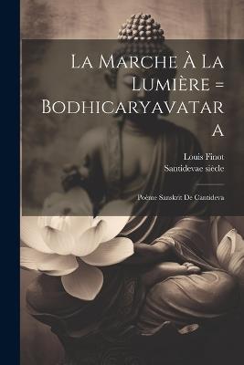 La Marche À La Lumière = Bodhicaryavatara: Poème Sanskrit De Cantideva - Santideva 7e Siècle,Finot Louis 1864-1935 - cover