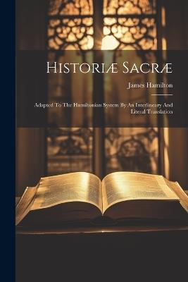 Historiæ Sacræ: Adapted To The Hamiltonian System By An Interlineary And Literal Translation - James Hamilton - cover