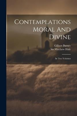 Contemplations Moral And Divine: In Two Volumes - Matthew Hale,Gilbert Burnet - cover