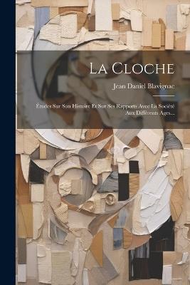 La Cloche: Études Sur Son Histoire Et Sur Ses Rapports Avec La Société Aux Différents Ages... - Jean Daniel Blavignac - cover