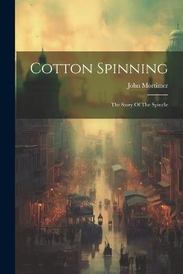 Cotton Spinning: The Story Of The Spindle - John Mortimer - cover