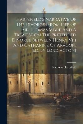 Harpsfield's Narrative Of The Divorce [from Life Of Sir Thomas More And A Treatise On The Pretended Divorce Between Henry Viii And Catharine Of Aragon. Ed. By Lord Acton] - Nicholas Harpsfield - cover