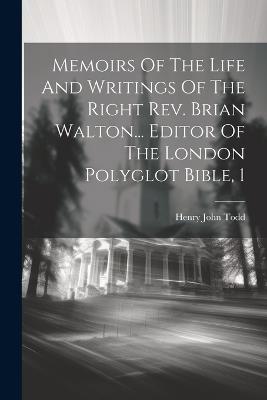 Memoirs Of The Life And Writings Of The Right Rev. Brian Walton... Editor Of The London Polyglot Bible, 1 - Henry John Todd - cover
