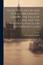 Guide to Glasgow and Its Neighbourhood, Lanark, the Falls of Clyde, and the Watering-Places On the Firth of Clyde