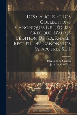 Des Canons Et Des Collections Canoniques De L'église Grecque, D'après L'édition De G.a. Rhalli [Recueil Des Canons Des Ss. Apôtres &c.]. - Jean Baptiste Pitra,Jean Baptiste Canons - cover