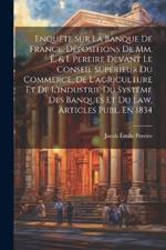 Enquête Sur La Banque De France. Dépositions De Mm. É. & I. Pereire Devant Le Conseil Supérieur Du Commerce, De L'agriculture Et De L'industrie Du Systême Des Banques Et Du Law, Articles Publ. En 1834