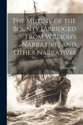 The Mutiny of the Bounty [Abridged From W.Bligh's Narrative] and Other Narratives - William Bligh - cover