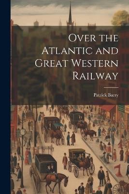 Over the Atlantic and Great Western Railway - Patrick Barry - cover