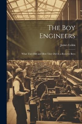 The Boy Engineers: What They Did and How They Did It; a Book for Boys - James Lukin - cover