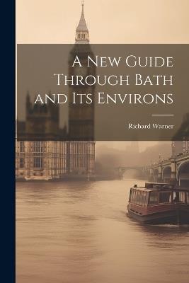 A New Guide Through Bath and Its Environs - Richard Warner - cover