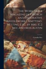 The Work-Table Magazine of Church and Decorative Needlework ... Knitting, Netting Etc., by Mrs. [C.] Mee and Miss Austin