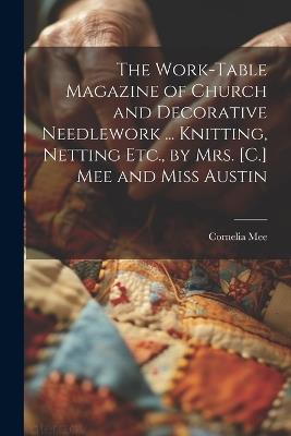 The Work-Table Magazine of Church and Decorative Needlework ... Knitting, Netting Etc., by Mrs. [C.] Mee and Miss Austin - Cornelia Mee - cover