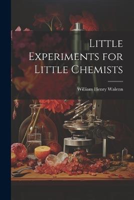 Little Experiments for Little Chemists - William Henry Walenn - cover