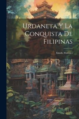 Urdaneta Y La Conquista De Filipinas: Estudio Histórico - Anonymous - cover