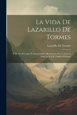 La Vida De Lazarillo De Tormes: Y De Sus Fortunas Y Aduersidades: Restitución De La Edición Príncipe Por R. Foulché-Delbosc - Lazarillo De Tormes - cover