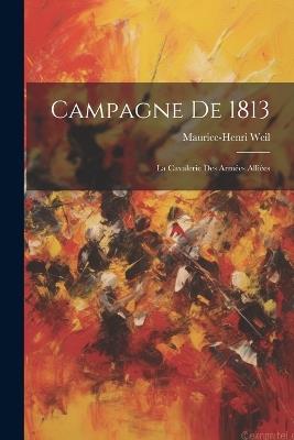 Campagne De 1813: La Cavalerie Des Armées Alliées - Maurice-Henri Weil - cover