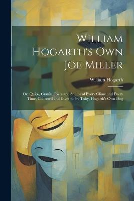 William Hogarth's Own Joe Miller: Or, Quips, Cranks, Jokes and Squibs of Every Clime and Every Time, Collected and Digested by Toby, Hogarth's Own Dog - William Hogarth - cover