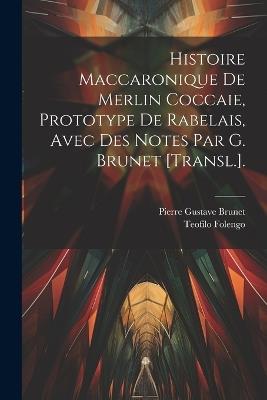 Histoire Maccaronique De Merlin Coccaie, Prototype De Rabelais, Avec Des Notes Par G. Brunet [Transl.]. - Pierre Gustave Brunet,Teofilo Folengo - cover