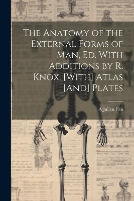 The Anatomy of the External Forms of Man, Ed. With Additions by R. Knox. [With] Atlas [And] Plates - A Julien Fau - cover