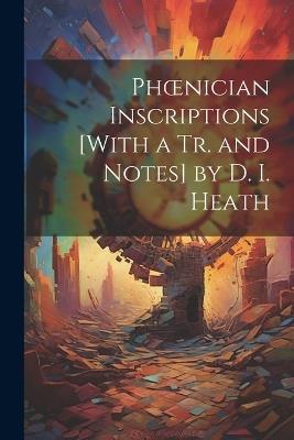 Phoenician Inscriptions [With a Tr. and Notes] by D. I. Heath - Anonymous - cover