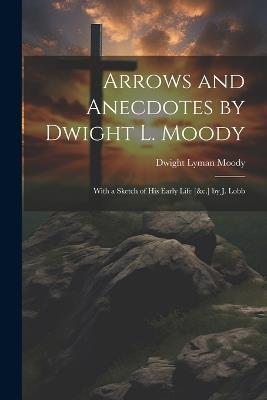 Arrows and Anecdotes by Dwight L. Moody; With a Sketch of His Early Life [&c.] by J. Lobb - Dwight Lyman Moody - cover