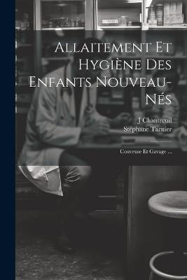 Allaitement Et Hygiène Des Enfants Nouveau-Nés: Couveuse Et Gavage ... - Stéphane Tarnier,J Chantreuil - cover