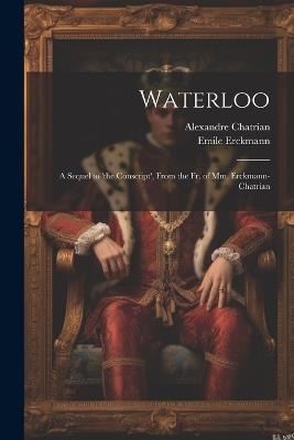 Waterloo: A Sequel to 'the Conscript', From the Fr. of Mm. Erckmann-Chatrian - Emile Erckmann,Alexandre Chatrian - cover