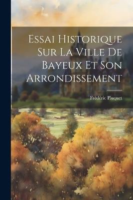 Essai Historique Sur La Ville De Bayeux Et Son Arrondissement - Frédéric Pluquet - cover