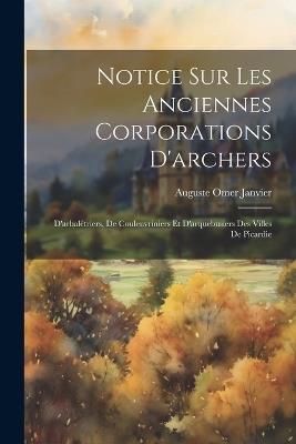 Notice Sur Les Anciennes Corporations D'archers: D'arbalétriers, De Couleuvriniers Et D'arquebusiers Des Villes De Picardie - Auguste Omer Janvier - cover