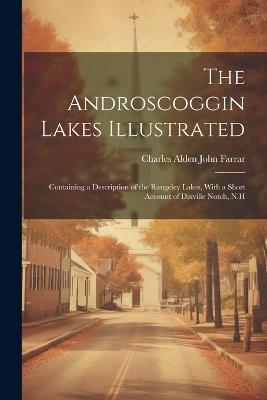 The Androscoggin Lakes Illustrated: Containing a Description of the Rangeley Lakes, With a Short Account of Dixville Notch, N.H - Charles Alden John Farrar - cover